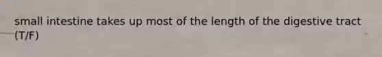 small intestine takes up most of the length of the digestive tract (T/F)