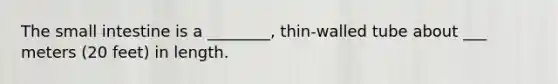 The small intestine is a ________, thin-walled tube about ___ meters (20 feet) in length.