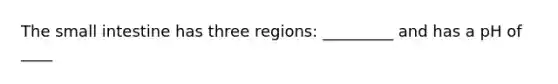 <a href='https://www.questionai.com/knowledge/kt623fh5xn-the-small-intestine' class='anchor-knowledge'>the small intestine</a> has three regions: _________ and has a pH of ____