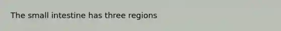 The small intestine has three regions