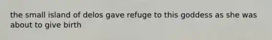 the small island of delos gave refuge to this goddess as she was about to give birth