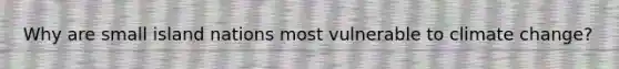 Why are small island nations most vulnerable to climate change?