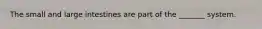 The small and large intestines are part of the _______ system.