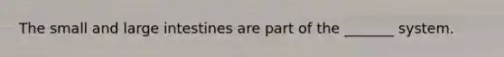 The small and large intestines are part of the _______ system.