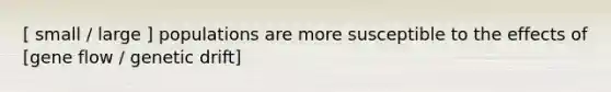 [ small / large ] populations are more susceptible to the effects of [gene flow / genetic drift]