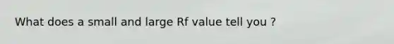 What does a small and large Rf value tell you ?