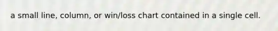 a small line, column, or win/loss chart contained in a single cell.
