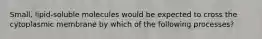 Small, lipid-soluble molecules would be expected to cross the cytoplasmic membrane by which of the following processes?