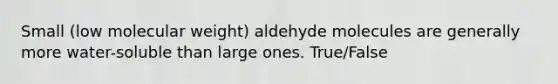 Small (low molecular weight) aldehyde molecules are generally more water-soluble than large ones. True/False