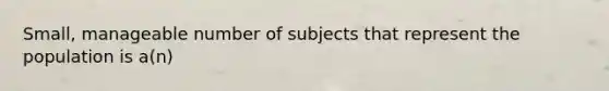 Small, manageable number of subjects that represent the population is a(n)