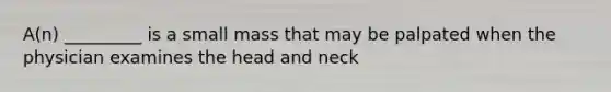 A(n) _________ is a small mass that may be palpated when the physician examines the head and neck