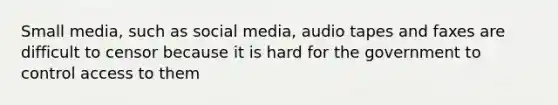 Small media, such as social media, audio tapes and faxes are difficult to censor because it is hard for the government to control access to them