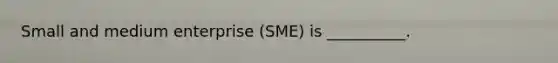 Small and medium enterprise (SME) is __________.