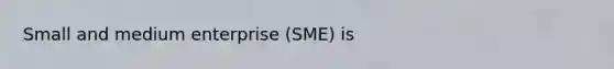 Small and medium enterprise (SME) is