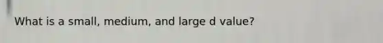 What is a small, medium, and large d value?