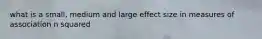 what is a small, medium and large effect size in measures of association n squared