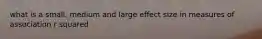 what is a small, medium and large effect size in measures of association r squared