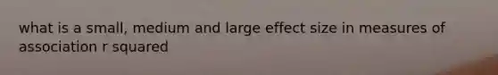 what is a small, medium and large effect size in measures of association r squared