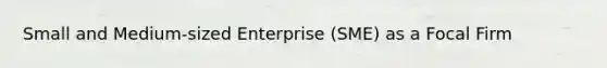 Small and Medium-sized Enterprise (SME) as a Focal Firm