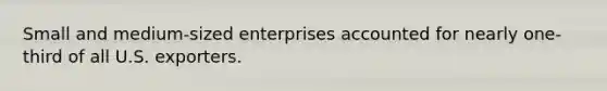 Small and medium-sized enterprises accounted for nearly one-third of all U.S. exporters.