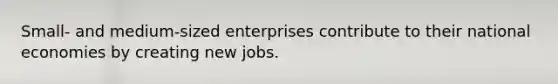 Small- and medium-sized enterprises contribute to their national economies by creating new jobs.