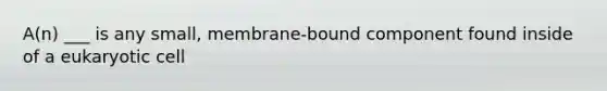 A(n) ___ is any small, membrane-bound component found inside of a eukaryotic cell