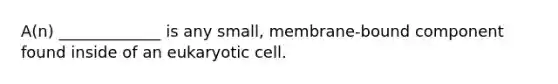 A(n) _____________ is any small, membrane-bound component found inside of an eukaryotic cell.