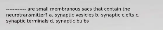 ------------ are small membranous sacs that contain the neurotransmitter? a. synaptic vesicles b. synaptic clefts c. synaptic terminals d. synaptic bulbs