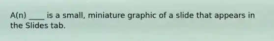 A(n) ____ is a small, miniature graphic of a slide that appears in the Slides tab.