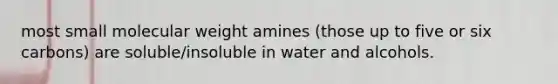 most small molecular weight amines (those up to five or six carbons) are soluble/insoluble in water and alcohols.