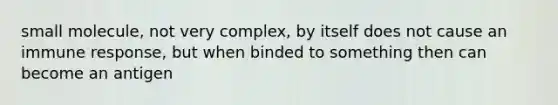 small molecule, not very complex, by itself does not cause an immune response, but when binded to something then can become an antigen