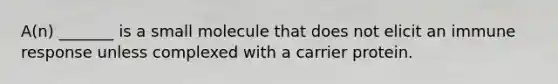 A(n) _______ is a small molecule that does not elicit an immune response unless complexed with a carrier protein.