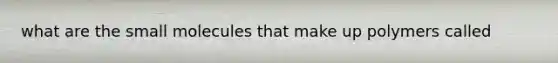 what are the small molecules that make up polymers called