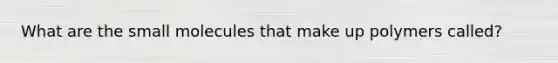 What are the small molecules that make up polymers called?
