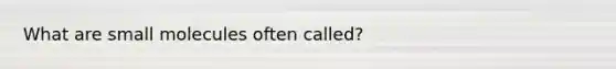 What are small molecules often called?