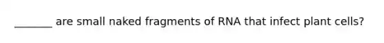 _______ are small naked fragments of RNA that infect plant cells?