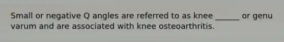 Small or negative Q angles are referred to as knee ______ or genu varum and are associated with knee osteoarthritis.