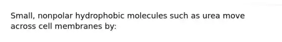 Small, nonpolar hydrophobic molecules such as urea move across cell membranes by: