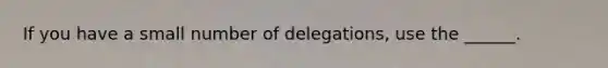 If you have a small number of delegations, use the ______.