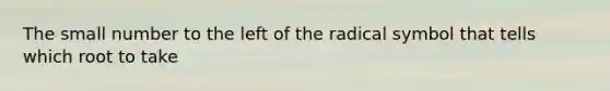 The small number to the left of the radical symbol that tells which root to take