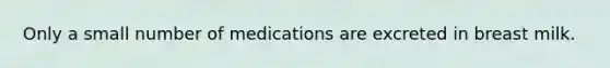 Only a small number of medications are excreted in breast milk.