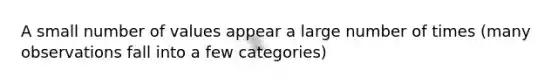 A small number of values appear a large number of times (many observations fall into a few categories)