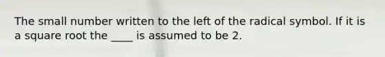 The small number written to the left of the radical symbol. If it is a square root the ____ is assumed to be 2.