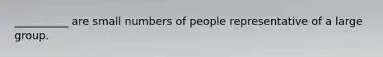 __________ are small numbers of people representative of a large group.