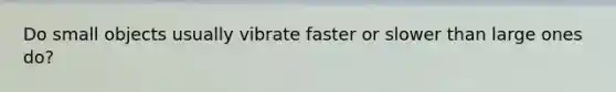 Do small objects usually vibrate faster or slower than large ones do?