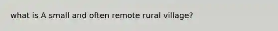 what is A small and often remote rural village?