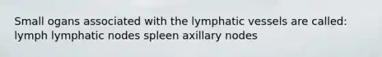 Small ogans associated with the lymphatic vessels are called: lymph lymphatic nodes spleen axillary nodes