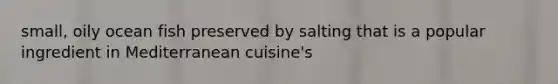 small, oily ocean fish preserved by salting that is a popular ingredient in Mediterranean cuisine's