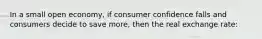 In a small open economy, if consumer confidence falls and consumers decide to save more, then the real exchange rate: