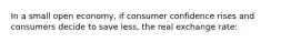 In a small open economy, if consumer confidence rises and consumers decide to save less, the real exchange rate: